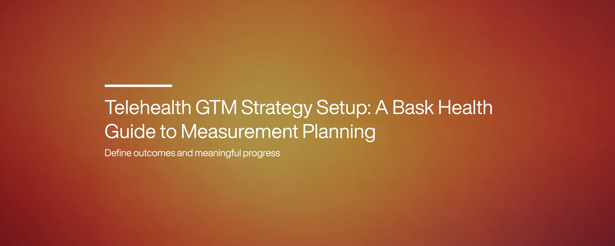 Telehealth GTM Strategy Setup: A Bask Health Guide to Measurement Planning Telehealth GTM Strategy Setup: A Bask Health Guide to Measurement Planning