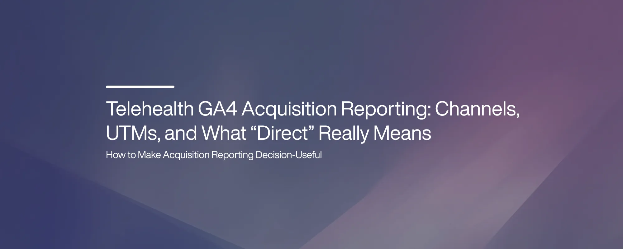 Telehealth GA4 Acquisition Reporting: Channels, UTMs, and What “Direct” Really Means Telehealth GA4 Acquisition Reporting: Channels, UTMs, and What “Direct” Really Means