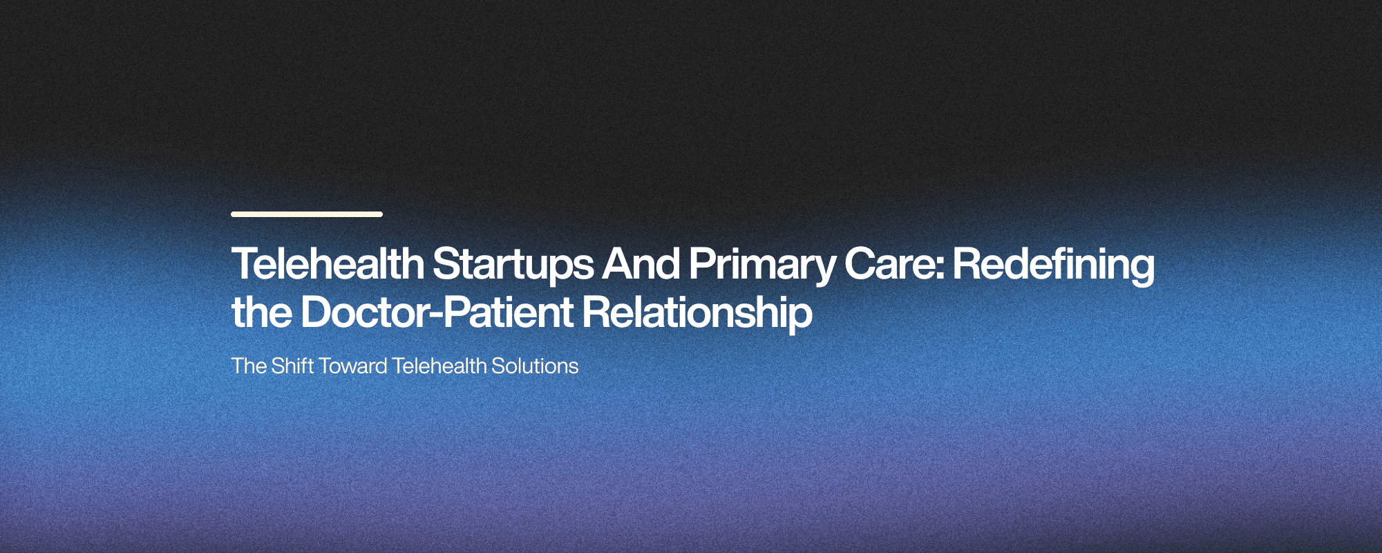Telehealth Startups And Primary Care: Redefining the Doctor-Patient Relationship Telehealth Startups And Primary Care: Redefining the Doctor-Patient Relationship